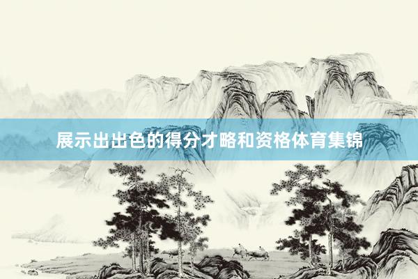 展示出出色的得分才略和资格体育集锦