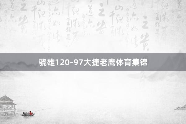 骁雄120-97大捷老鹰体育集锦