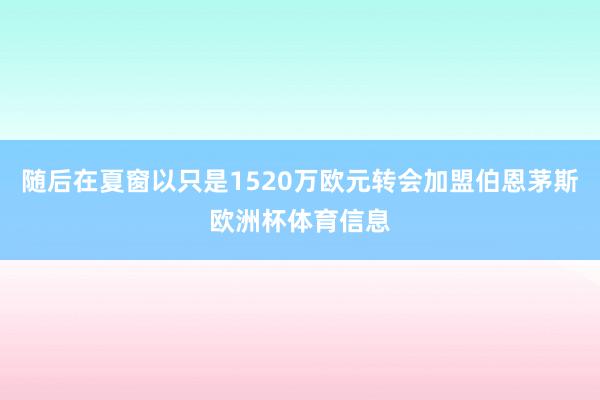 随后在夏窗以只是1520万欧元转会加盟伯恩茅斯欧洲杯体育信息