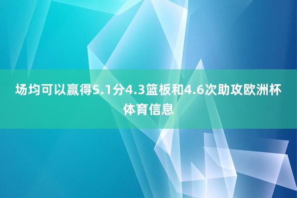 场均可以赢得5.1分4.3篮板和4.6次助攻欧洲杯体育信息