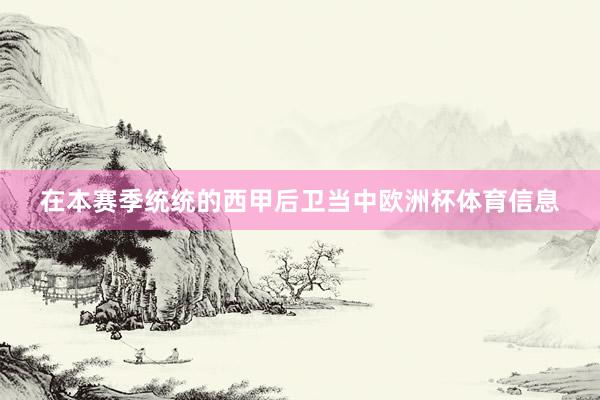在本赛季统统的西甲后卫当中欧洲杯体育信息