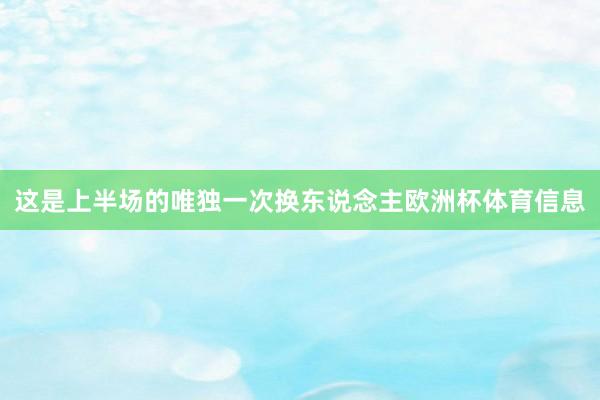 这是上半场的唯独一次换东说念主欧洲杯体育信息