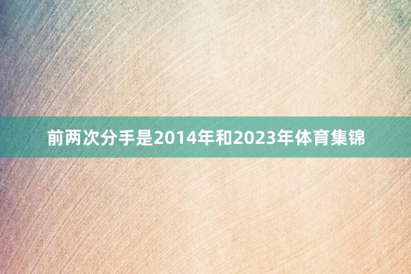 前两次分手是2014年和2023年体育集锦