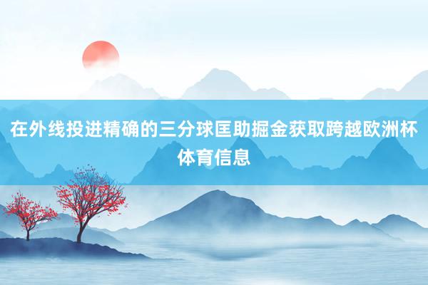 在外线投进精确的三分球匡助掘金获取跨越欧洲杯体育信息