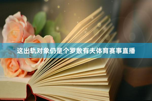 这出轨对象仍是个罗敷有夫体育赛事直播
