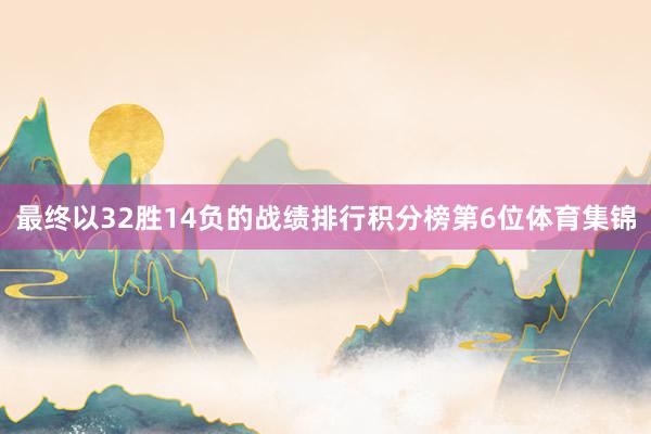最终以32胜14负的战绩排行积分榜第6位体育集锦