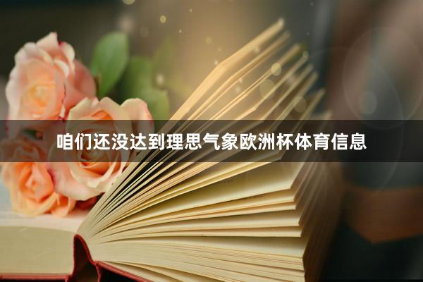 咱们还没达到理思气象欧洲杯体育信息