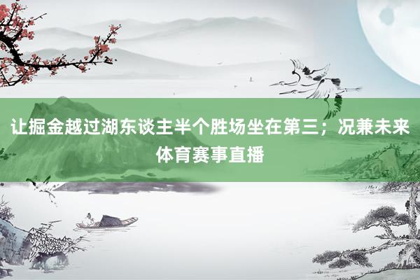 让掘金越过湖东谈主半个胜场坐在第三；况兼未来体育赛事直播