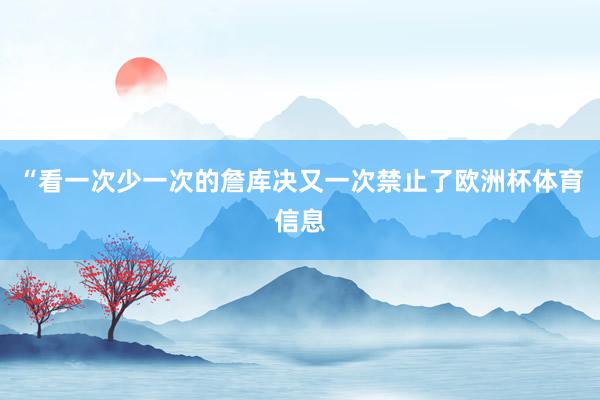 “看一次少一次的詹库决又一次禁止了欧洲杯体育信息