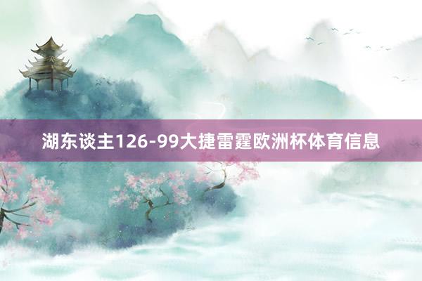 湖东谈主126-99大捷雷霆欧洲杯体育信息