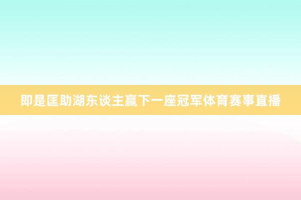 即是匡助湖东谈主赢下一座冠军体育赛事直播