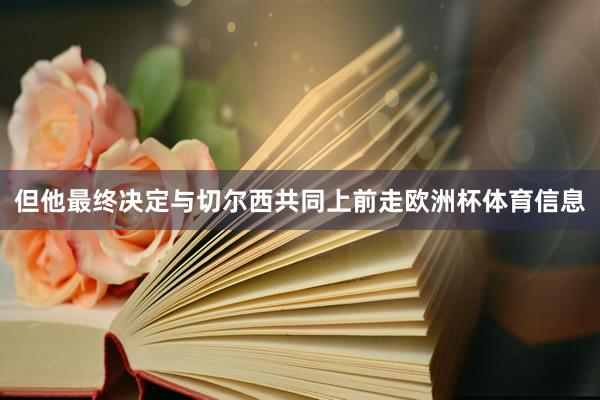 但他最终决定与切尔西共同上前走欧洲杯体育信息