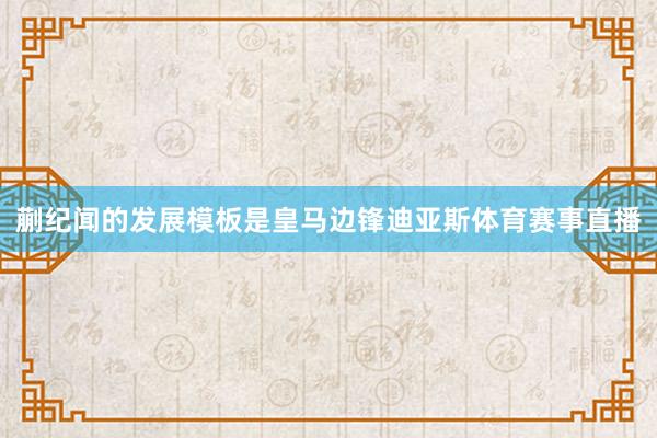 蒯纪闻的发展模板是皇马边锋迪亚斯体育赛事直播