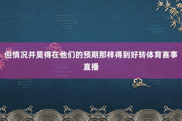但情况并莫得在他们的预期那样得到好转体育赛事直播