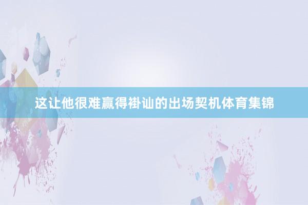 这让他很难赢得褂讪的出场契机体育集锦