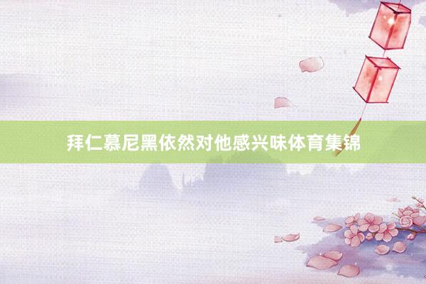 拜仁慕尼黑依然对他感兴味体育集锦