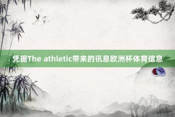 凭据The athletic带来的讯息欧洲杯体育信息