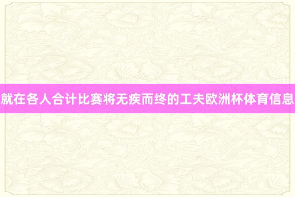 就在各人合计比赛将无疾而终的工夫欧洲杯体育信息