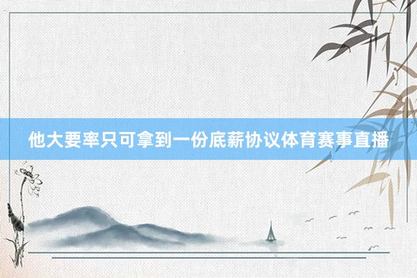 他大要率只可拿到一份底薪协议体育赛事直播
