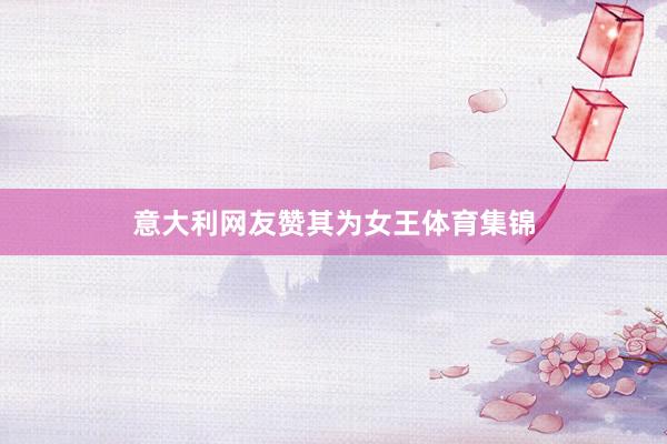 意大利网友赞其为女王体育集锦