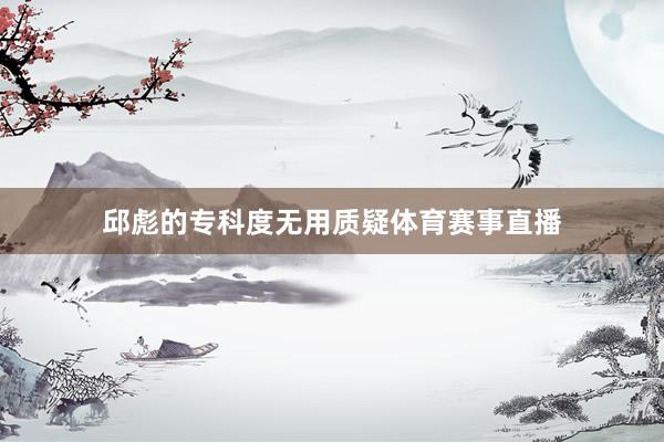 邱彪的专科度无用质疑体育赛事直播