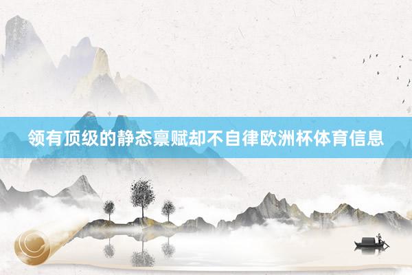 领有顶级的静态禀赋却不自律欧洲杯体育信息