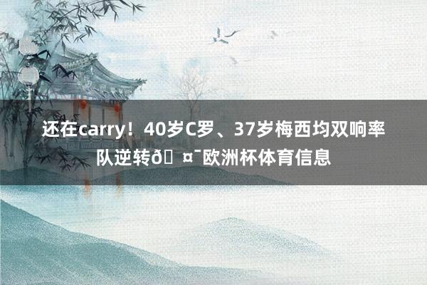 还在carry！40岁C罗、37岁梅西均双响率队逆转🤯欧洲杯体育信息