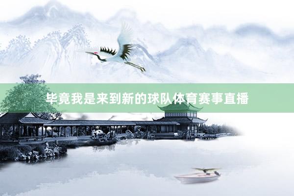 毕竟我是来到新的球队体育赛事直播