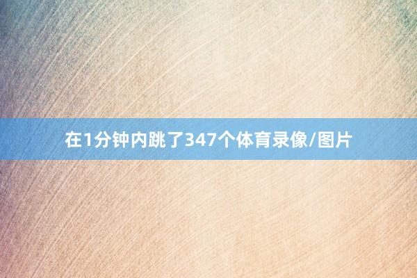 在1分钟内跳了347个体育录像/图片