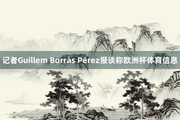 记者Guillem Borràs Pérez报谈称欧洲杯体育信息