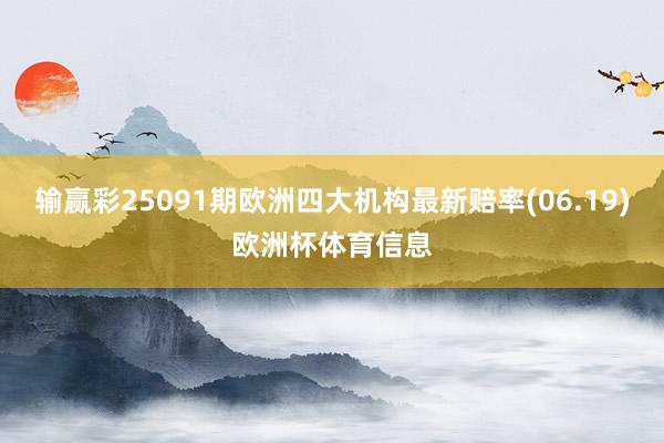 输赢彩25091期欧洲四大机构最新赔率(06.19)欧洲杯体育信息