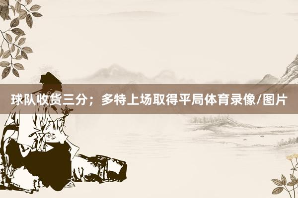 球队收货三分；多特上场取得平局体育录像/图片