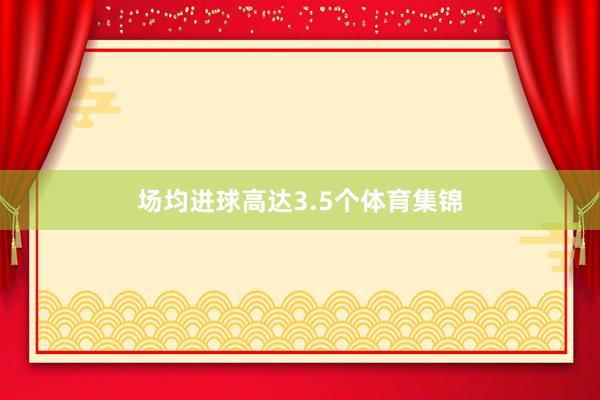场均进球高达3.5个体育集锦