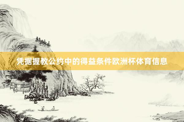 凭据握教公约中的得益条件欧洲杯体育信息