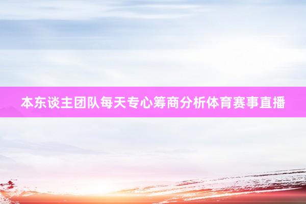 本东谈主团队每天专心筹商分析体育赛事直播