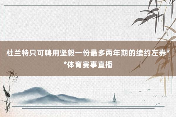 杜兰特只可聘用坚毅一份最多两年期的续约左券**体育赛事直播