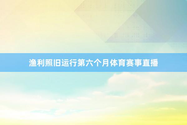 渔利照旧运行第六个月体育赛事直播