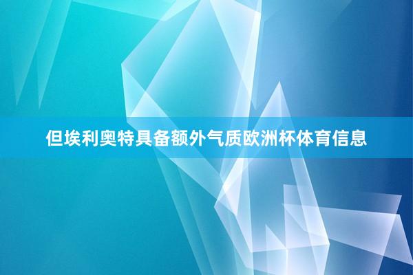 但埃利奥特具备额外气质欧洲杯体育信息