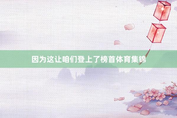 因为这让咱们登上了榜首体育集锦