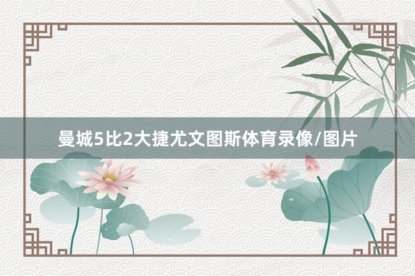 曼城5比2大捷尤文图斯体育录像/图片