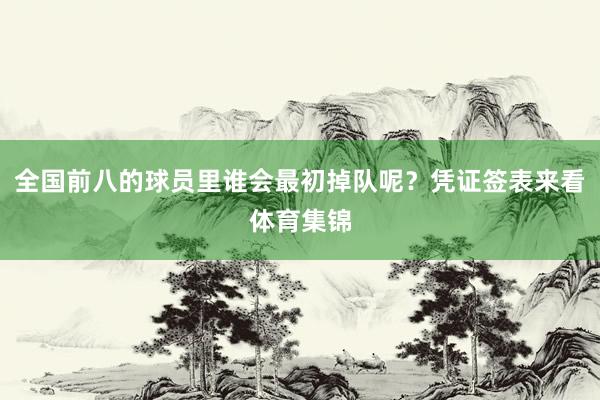 全国前八的球员里谁会最初掉队呢？凭证签表来看体育集锦