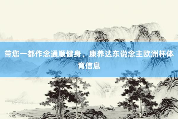 带您一都作念通顺健身、康养达东说念主欧洲杯体育信息