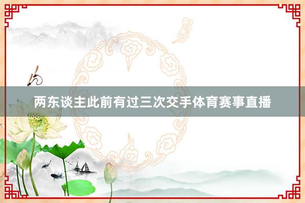 两东谈主此前有过三次交手体育赛事直播