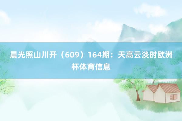 晨光照山川开（609）　　164期：天高云淡时欧洲杯体育信息