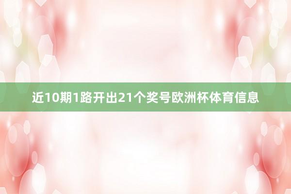 近10期1路开出21个奖号欧洲杯体育信息