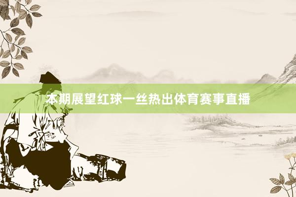 本期展望红球一丝热出体育赛事直播