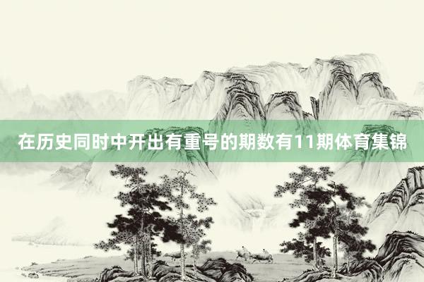 在历史同时中开出有重号的期数有11期体育集锦