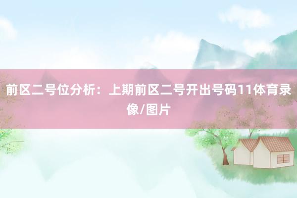 前区二号位分析：上期前区二号开出号码11体育录像/图片
