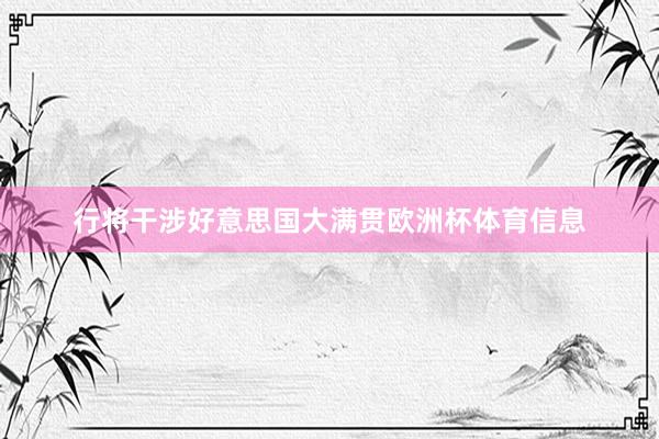 行将干涉好意思国大满贯欧洲杯体育信息