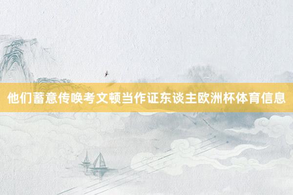 他们蓄意传唤考文顿当作证东谈主欧洲杯体育信息